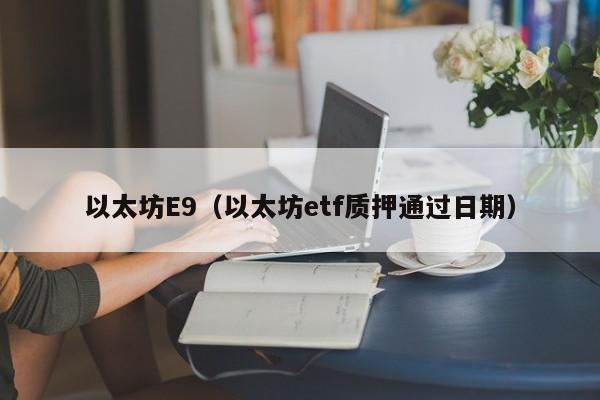 以太坊E9(以太坊etf质押通过日期)
