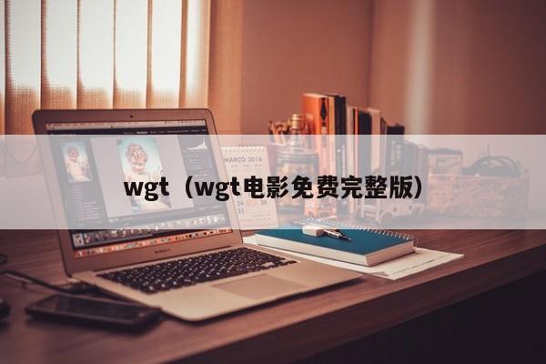 wgt(wgt电影免费完整版)