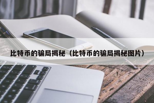 比特币的骗局揭秘(比特币的骗局揭秘图片)
