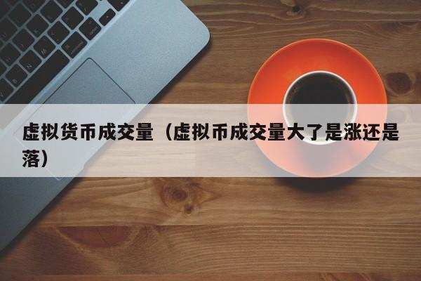 虚拟货币成交量(虚拟币成交量大了是涨还是落)