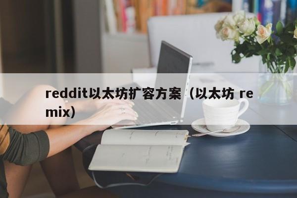 reddit以太坊扩容方案(以太坊 remix)