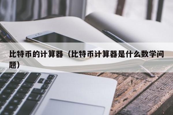 比特币的计算器(比特币计算器是什么数学问题)