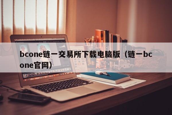bcone链一交易所下载电脑版(链一bcone官网)