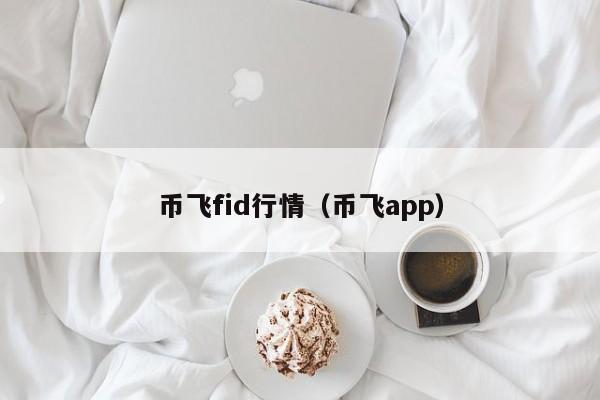 币飞fid行情(币飞app)