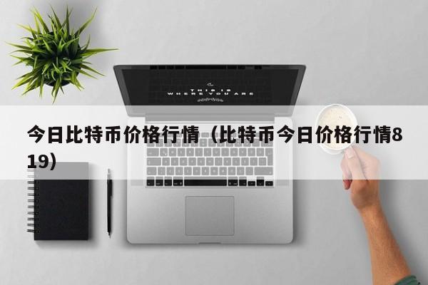 今日比特币价格行情(比特币今日价格行情819)