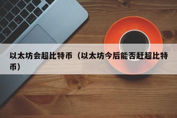 以太坊会超比特币(以太坊今后能否赶超比特币)