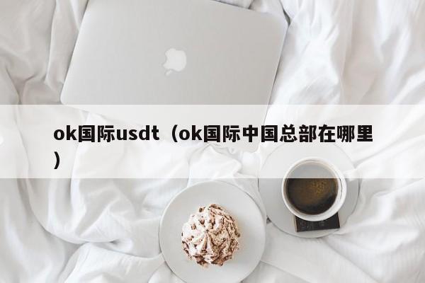 ok国际usdt(ok国际中国总部在哪里)