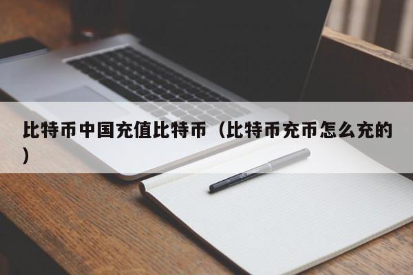 比特币中国充值比特币(比特币充币怎么充的)