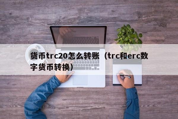 货币trc20怎么转账(trc和erc数字货币转换)
