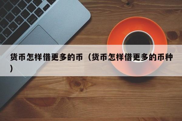 货币怎样借更多的币(货币怎样借更多的币种)