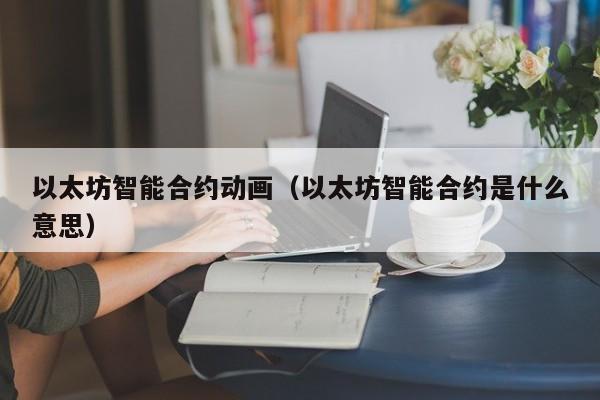 以太坊智能合约动画(以太坊智能合约是什么意思)