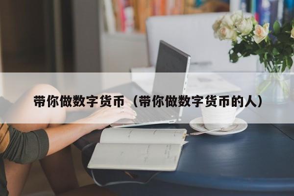 带你做数字货币(带你做数字货币的人)