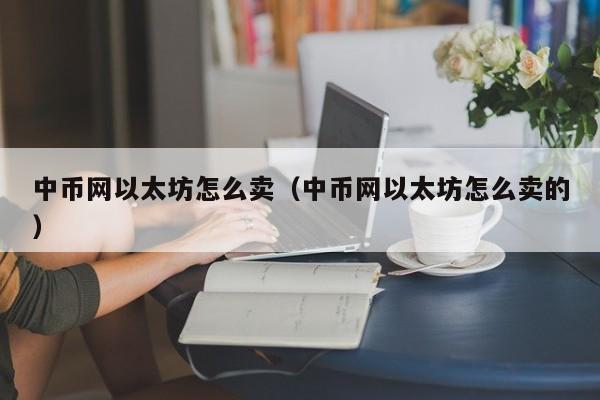 中币网以太坊怎么卖(中币网以太坊怎么卖的)