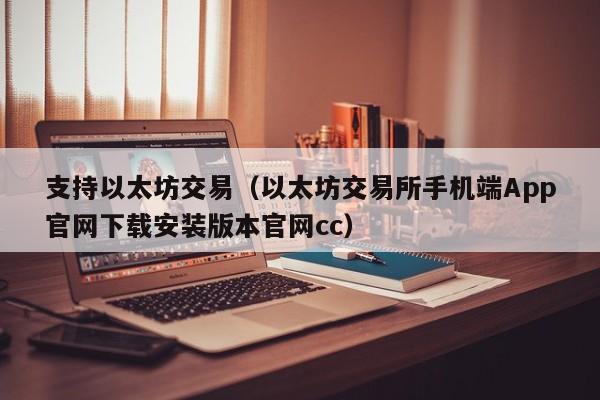 支持以太坊交易(以太坊交易所手机端App官网下载安装版本官网cc)