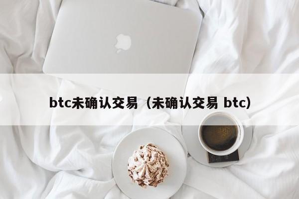 btc未确认交易(未确认交易 btc)