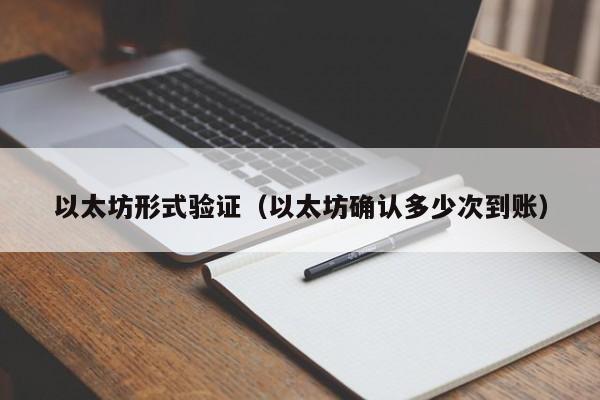 以太坊形式验证(以太坊确认多少次到账)