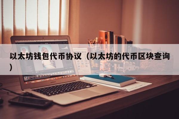 以太坊钱包代币协议(以太坊的代币区块查询)