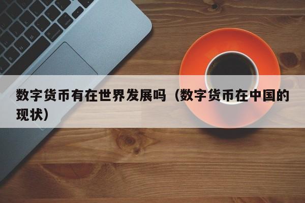 数字货币有在世界发展吗(数字货币在中国的现状)