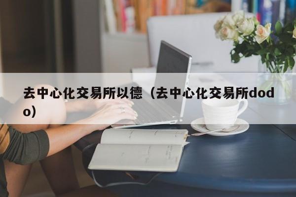 去中心化交易所以德(去中心化交易所dodo)