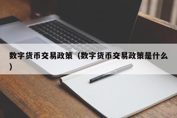 数字货币交易政策(数字货币交易政策是什么)