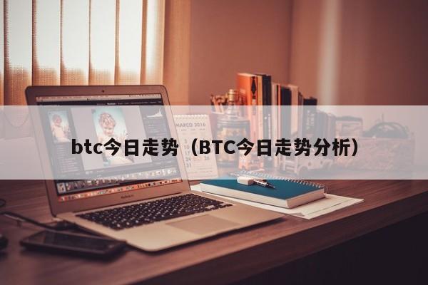 btc今日走势(BTC今日走势分析)