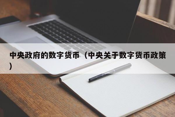 中央政府的数字货币(中央关于数字货币政策)