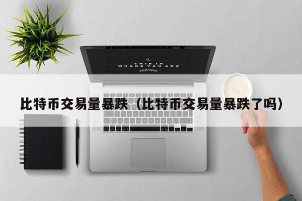 比特币交易量暴跌(比特币交易量暴跌了吗)