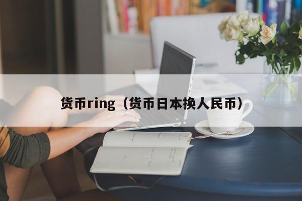 货币ring(货币日本换人民币)