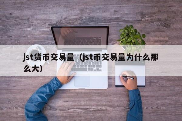 jst货币交易量(jst币交易量为什么那么大)