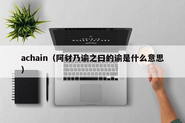 achain(阿豺乃谕之曰的谕是什么意思)