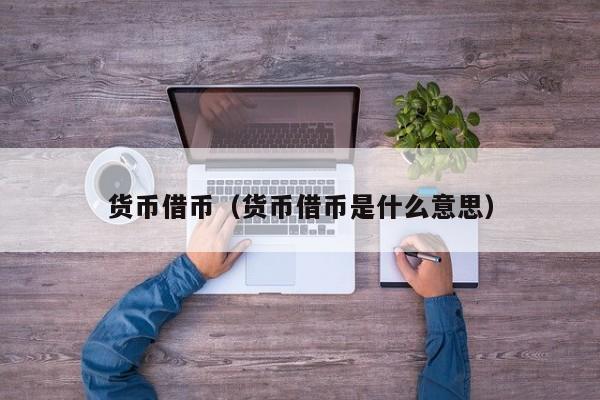 货币借币(货币借币是什么意思)