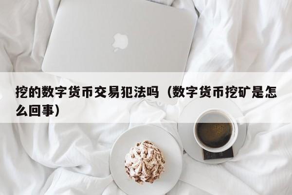 挖的数字货币交易犯法吗(数字货币挖矿是怎么回事)