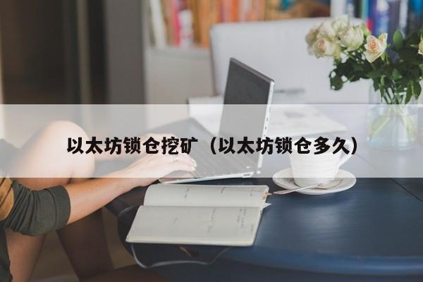 以太坊锁仓挖矿(以太坊锁仓多久)