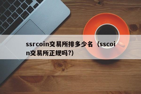 ssrcoin交易所排多少名(sscoin交易所正规吗?)