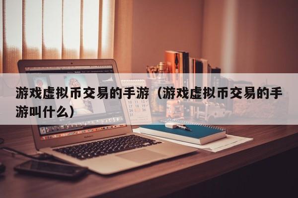 游戏虚拟币交易的手游(游戏虚拟币交易的手游叫什么)