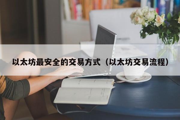 以太坊最安全的交易方式(以太坊交易流程)