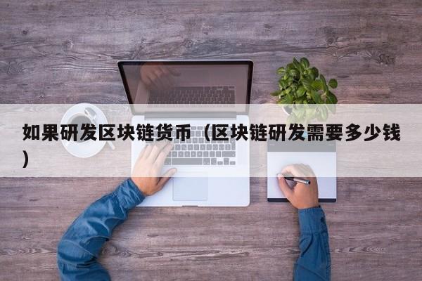 如果研发区块链货币(区块链研发需要多少钱)
