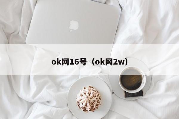 ok网16号(ok网2w)