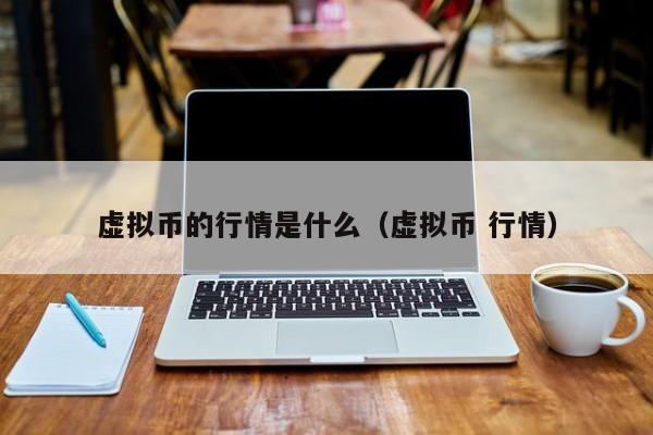 虚拟币的行情是什么(虚拟币 行情)