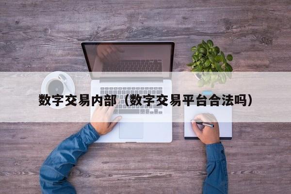数字交易内部(数字交易平台合法吗)
