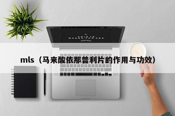 mls(马来酸依那普利片的作用与功效)