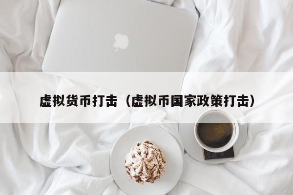 虚拟货币打击(虚拟币国家政策打击)