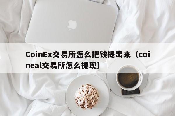 CoinEx交易所怎么把钱提出来(coineal交易所怎么提现)
