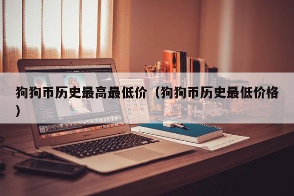 狗狗币历史最高最低价(狗狗币历史最低价格)