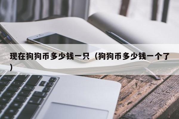 现在狗狗币多少钱一只(狗狗币多少钱一个了)