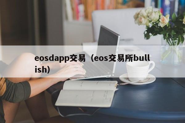 eosdapp交易(eos交易所bullish)