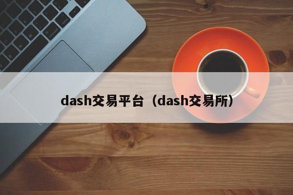 dash交易平台(dash交易所)