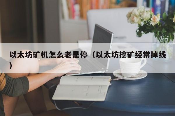 以太坊矿机怎么老是停(以太坊挖矿经常掉线)