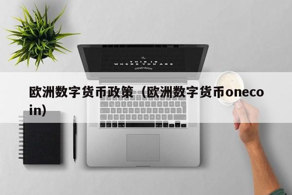 欧洲数字货币政策(欧洲数字货币onecoin)