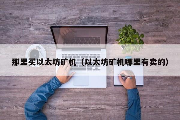 那里买以太坊矿机(以太坊矿机哪里有卖的)